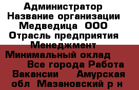 Администратор › Название организации ­ Медведица, ООО › Отрасль предприятия ­ Менеджмент › Минимальный оклад ­ 39 600 - Все города Работа » Вакансии   . Амурская обл.,Мазановский р-н